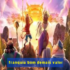 franquia bom demais valor